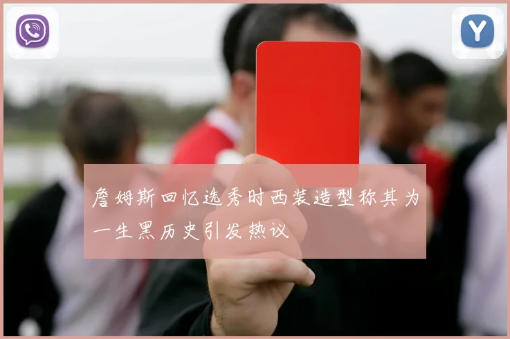 詹姆斯回忆选秀时西装造型称其为一生黑历史引发热议