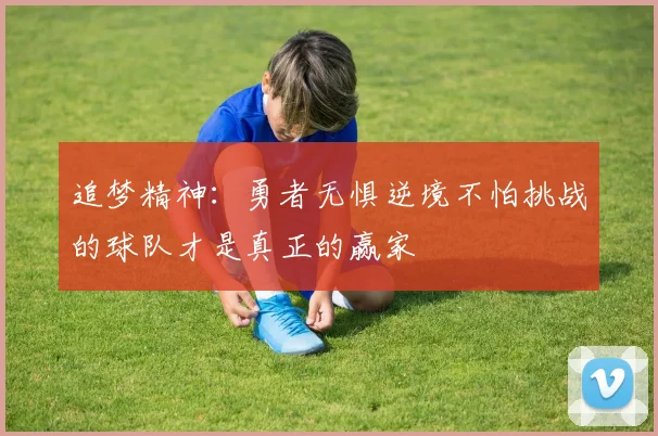 追梦精神：勇者无惧逆境不怕挑战的球队才是真正的赢家