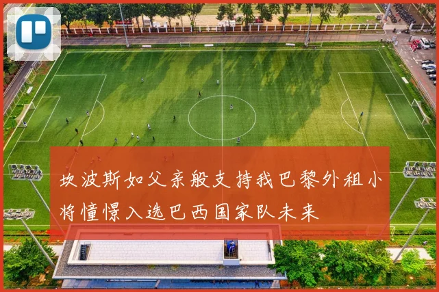 坎波斯如父亲般支持我巴黎外租小将憧憬入选巴西国家队未来