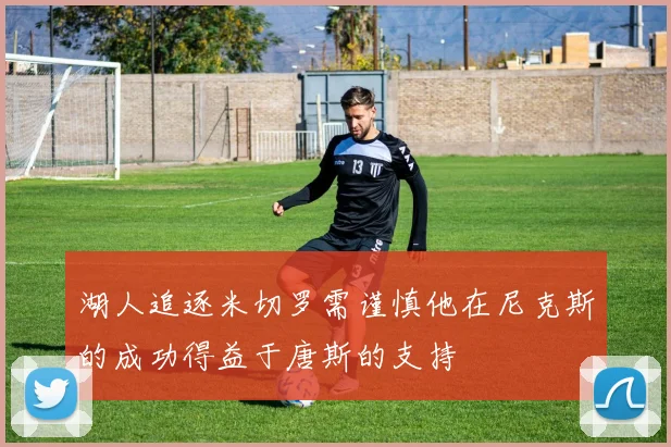 湖人追逐米切罗需谨慎他在尼克斯的成功得益于唐斯的支持