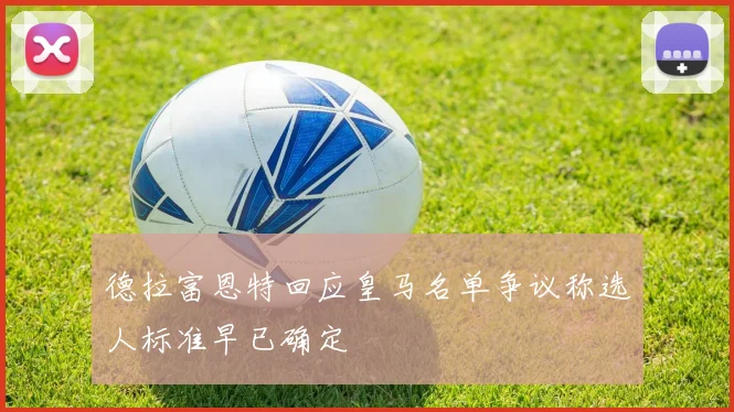 德拉富恩特回应皇马名单争议称选人标准早已确定