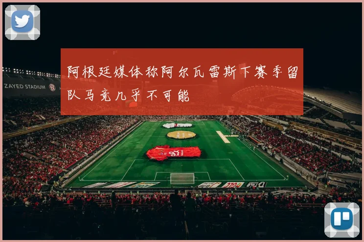 阿根廷媒体称阿尔瓦雷斯下赛季留队马竞几乎不可能
