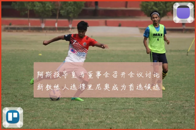阿斯报导皇马董事会召开会议讨论新教练人选穆里尼奥成为首选候选人