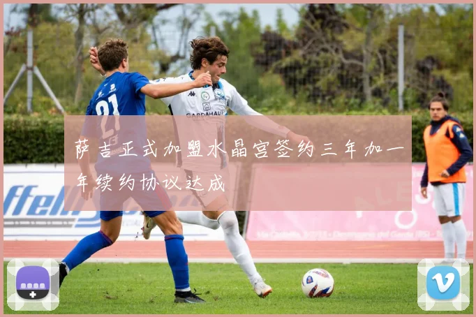 萨吉正式加盟水晶宫签约三年加一年续约协议达成