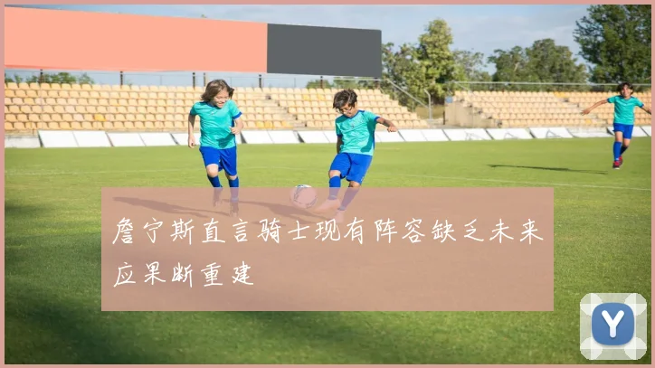 詹宁斯直言骑士现有阵容缺乏未来应果断重建