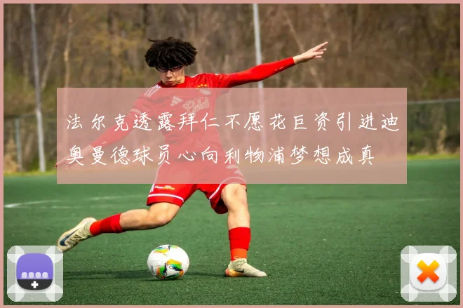 法尔克透露拜仁不愿花巨资引进迪奥曼德球员心向利物浦梦想成真