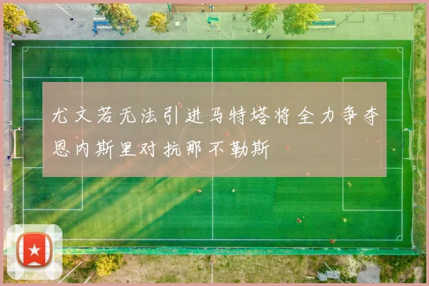 尤文若无法引进马特塔将全力争夺恩内斯里对抗那不勒斯