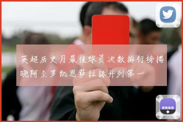 英超历史月最佳球员次数排行榜揭晓阿圭罗凯恩萨拉赫并列第一
