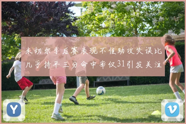 米切尔季后赛表现不佳助攻失误比几乎持平三分命中率仅31引发关注