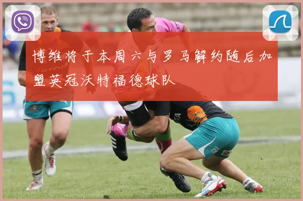 博维将于本周六与罗马解约随后加盟英冠沃特福德球队